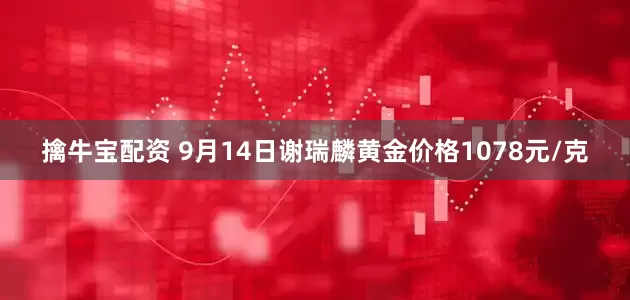 擒牛宝配资 9月14日谢瑞麟黄金价格1078元/克