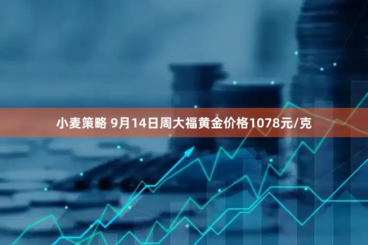 小麦策略 9月14日周大福黄金价格1078元/克