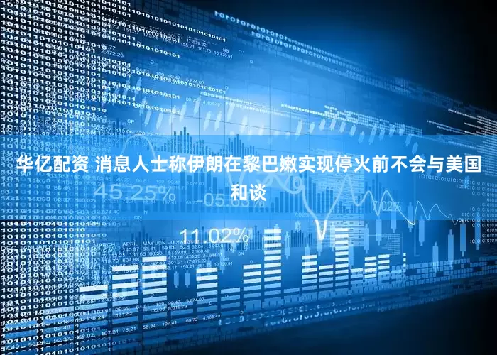 华亿配资 消息人士称伊朗在黎巴嫩实现停火前不会与美国和谈